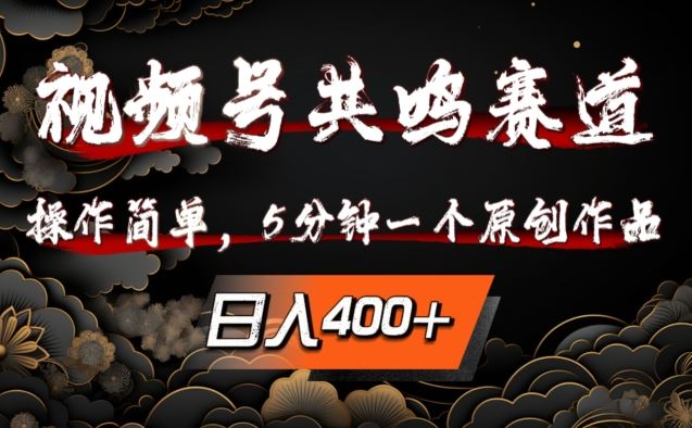 视频号共鸣赛道，操作简单，5分钟1个原创作品，日入几张【揭秘】-玩备项目资源网
