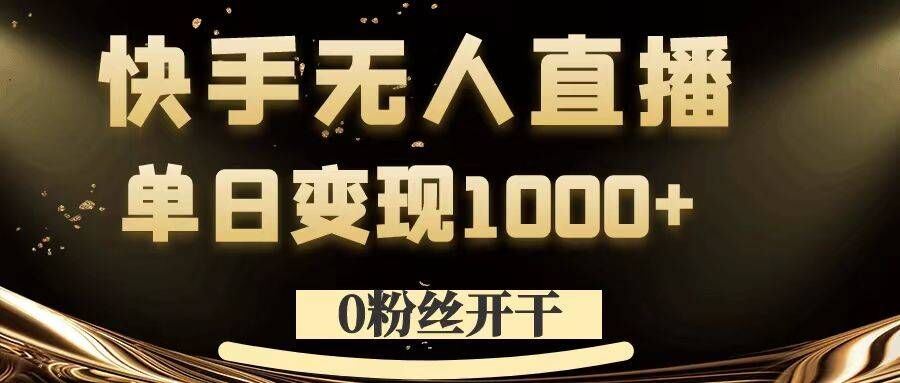 0粉丝开干，快手无人直播，单日变现1k+【揭秘】-玩备项目资源网
