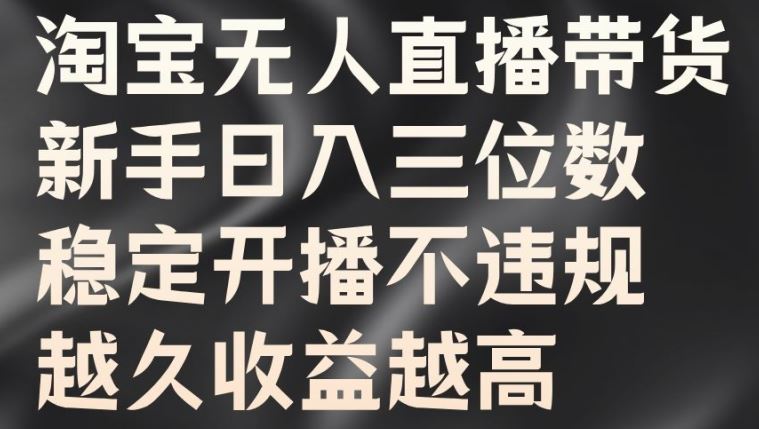 淘宝无人直播带货，新手日入三位数，稳定开播不违规，越久收益越高【揭秘】-玩备项目资源网