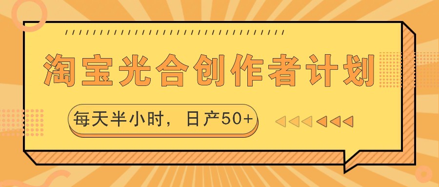 淘宝光合创作者计划，每天半小时，日产50+-玩备项目资源网
