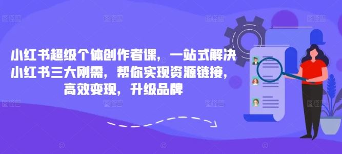 小红书超级个体创作者课，一站式解决小红书三大刚需，帮你实现资源链接，高效变现，升级品牌-玩备项目资源网