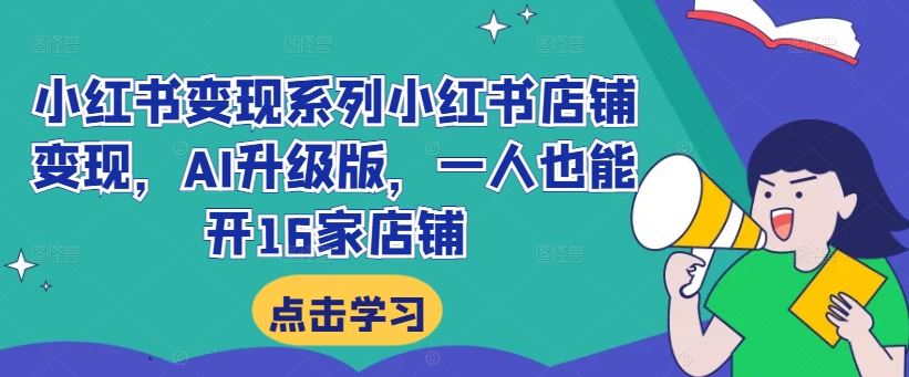 小红书变现系列小红书店铺变现，AI升级版，一人也能开16家店铺-玩备项目资源网