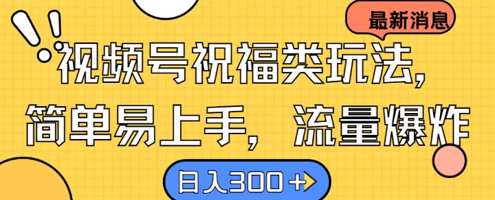 视频号祝福类玩法， 简单易上手，流量爆炸, 日入300+【揭秘】-玩备项目资源网
