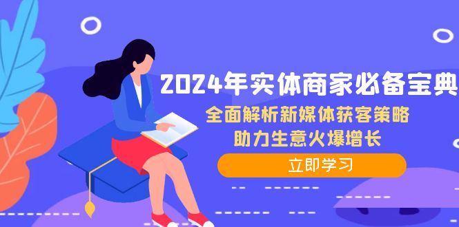 （12569期）2024年实体商家必备宝典：全面解析新媒体获客策略，助力生意火爆增长-玩备项目资源网