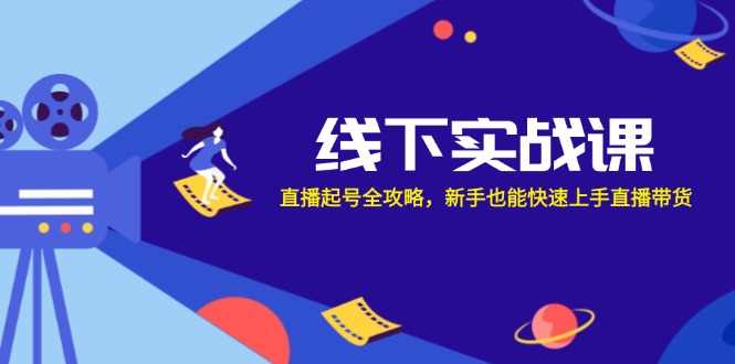 线下实战课：直播起号全攻略，新手也能快速上手直播带货-玩备项目资源网