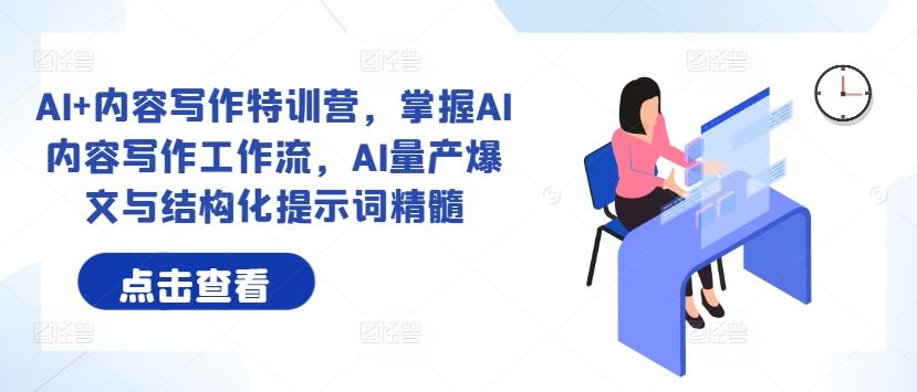 AI+内容写作特训营，掌握AI内容写作工作流，AI量产爆文与结构化提示词精髓-玩备项目资源网