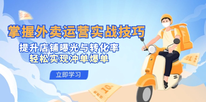 （12587期）掌握外卖运营实战技巧，提升店铺曝光与转化率，轻松实现冲单爆单-玩备项目资源网