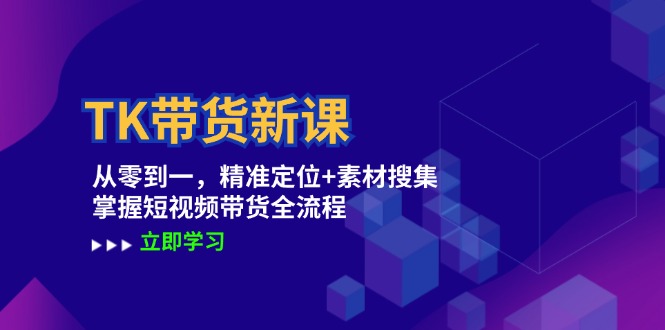 （12588期）TK带货新课：从零到一，精准定位+素材搜集 掌握短视频带货全流程-玩备项目资源网