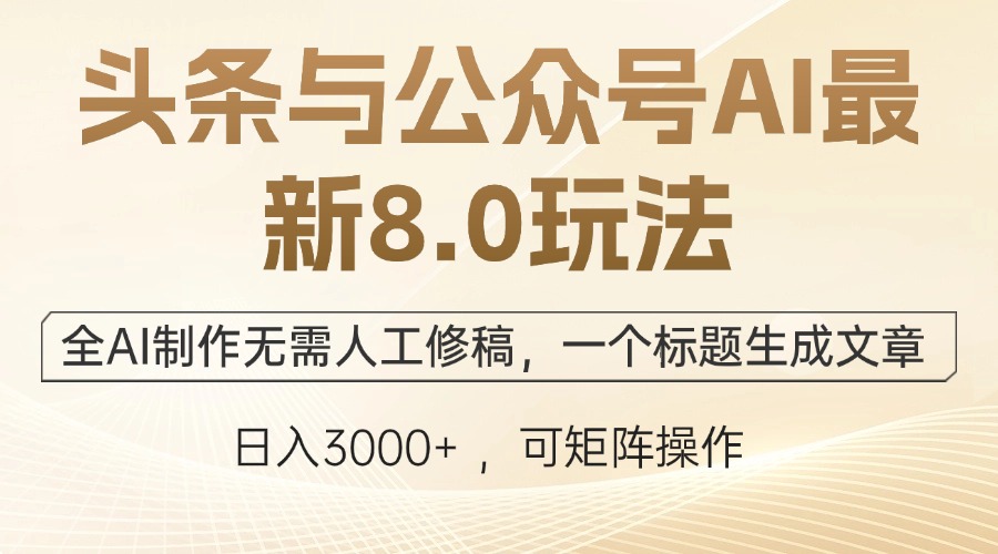 （12597期）头条与公众号AI最新8.0玩法，全AI制作无需人工修稿，一个标题生成文章…-玩备项目资源网