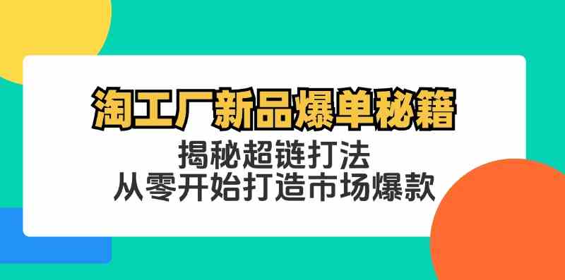 淘工厂新品爆单秘籍：揭秘超链打法，从零开始打造市场爆款-玩备项目资源网
