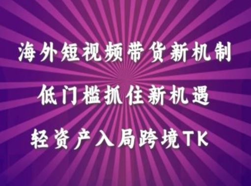 海外短视频Tiktok带货新机制，低门槛抓住新机遇，轻资产入局跨境TK-玩备项目资源网