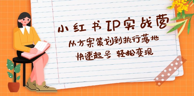 （12604期）小红书IP实战营深度解析：从方案策划到执行落地，快速起号  轻松变现-玩备项目资源网
