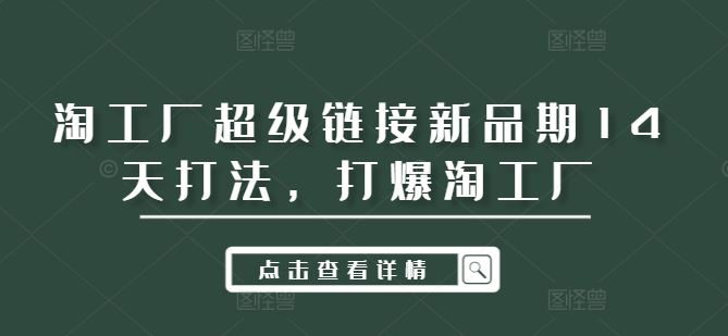 淘工厂超级链接新品期14天打法，打爆淘工厂-玩备项目资源网