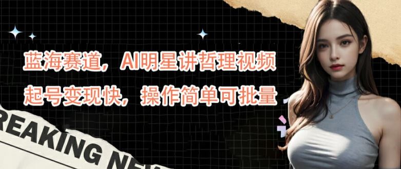 蓝海赛道，AI明星讲哲理视频，起号变现快，操作简单可批量【揭秘】-玩备项目资源网