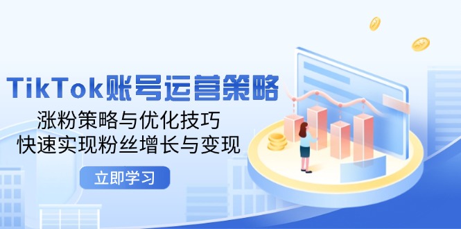 （12614期）TikTok账号运营策略：涨粉策略与优化技巧，快速实现粉丝增长与变现-玩备项目资源网