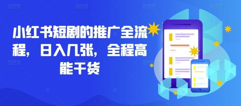 小红书短剧的推广全流程，日入几张，全程高能干货-玩备项目资源网