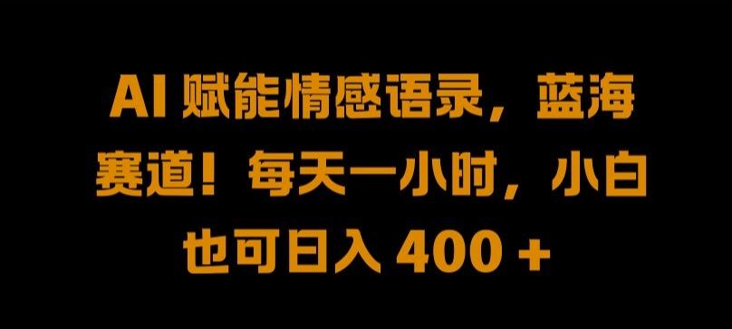 AI 赋能情感语录，蓝海赛道!每天一小时，小白也可日入 400 + 【揭秘】-玩备项目资源网