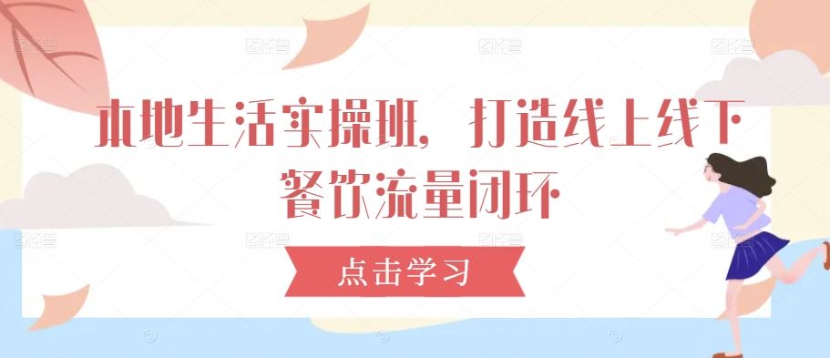 本地生活实操班，打造线上线下餐饮流量闭环-玩备项目资源网