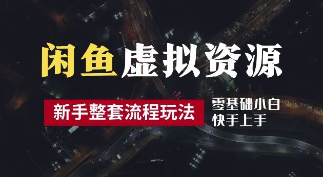 2024最新闲鱼虚拟资源玩法，养号到出单整套流程，多管道收益，每天2小时月收入过万【揭秘】-玩备项目资源网