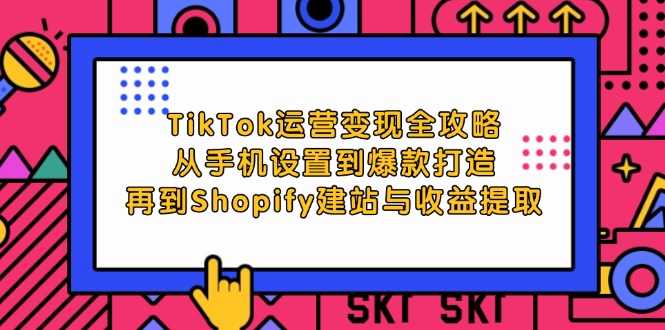 （12622期）TikTok运营变现全攻略：从手机设置到爆款打造，再到Shopify建站与收益提取-玩备项目资源网