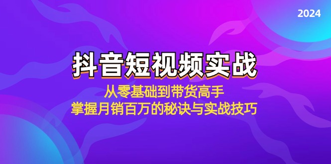 （12626期）抖音短视频实战：从零基础到带货高手，掌握月销百万的秘诀与实战技巧-玩备项目资源网