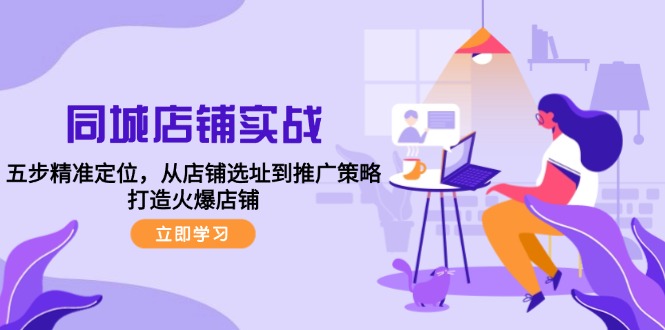 （12623期）同城店铺实战：五步精准定位，从店铺选址到推广策略，打造火爆店铺-玩备项目资源网