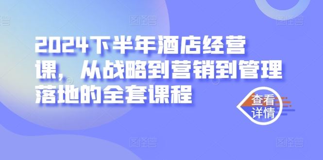 2024下半年酒店经营课，从战略到营销到管理落地的全套课程-玩备项目资源网