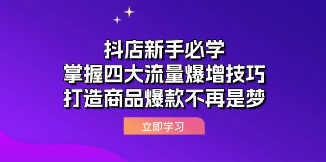 （12631期）抖店新手必学：掌握四大流量爆增技巧，打造商品爆款不再是梦-玩备项目资源网