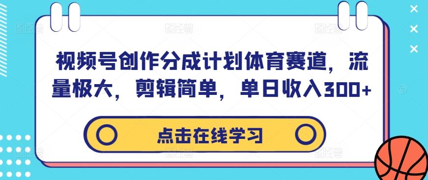 视频号创作分成计划体育赛道，流量极大，剪辑简单，单日收入300+-玩备项目资源网