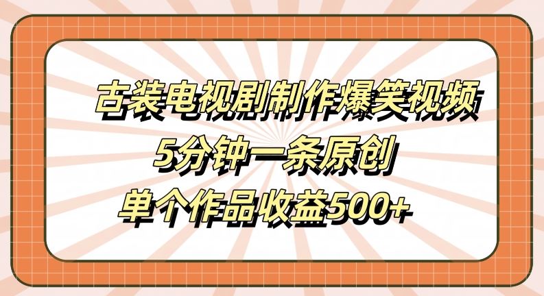 古装电视剧制作爆笑视频，5分钟一条原创，单个作品收益500+【揭秘】-玩备项目资源网