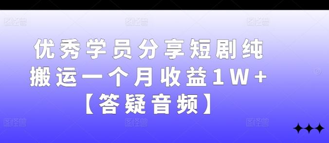 优秀学员分享短剧纯搬运一个月收益1W+【答疑音频】-玩备项目资源网