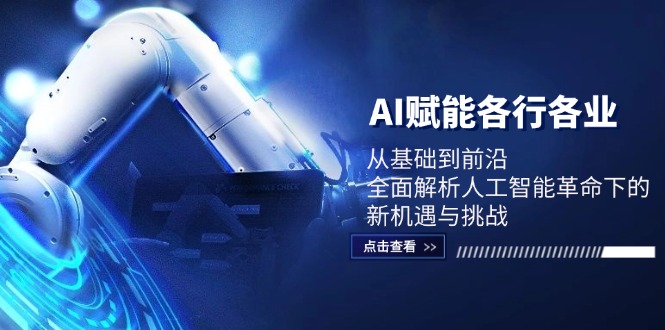 （12645期）AI赋能各行各业：从基础到前沿，全面解析人工智能革命下的新机遇与挑战-玩备项目资源网
