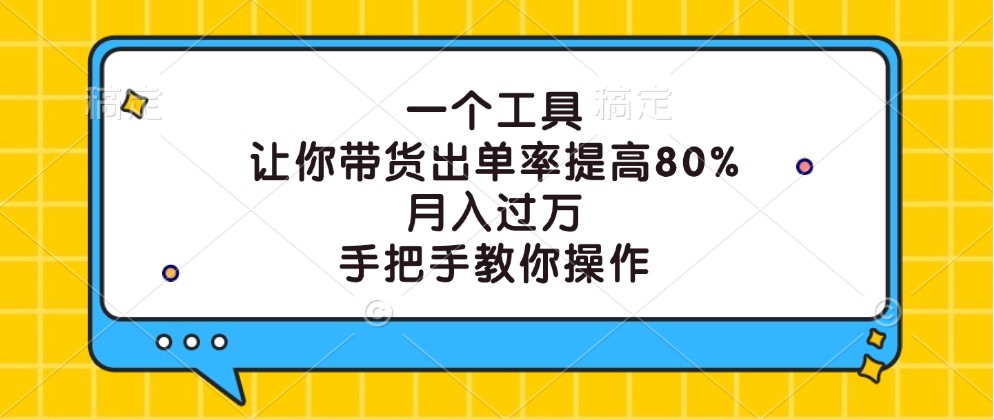 一个工具，让你带货出单率提高80%，月入过万，手把手教你操作-玩备项目资源网
