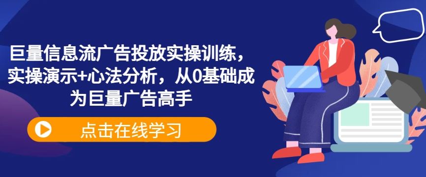 巨量信息流广告投放实操训练，实操演示+心法分析，从0基础成为巨量广告高手-玩备项目资源网