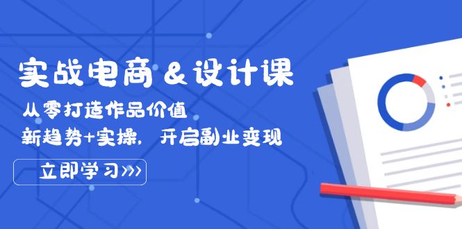 （12654期）实战电商&设计课， 从零打造作品价值，新趋势+实操，开启副业变现-玩备项目资源网