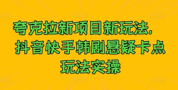 夸克拉新项目新玩法， 抖音快手韩剧悬疑卡点玩法实操-玩备项目资源网