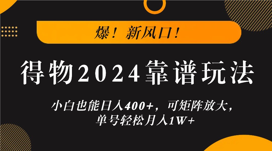 爆！新风口！小白也能日入400+，得物2024靠谱玩法，可矩阵放大，单号轻松月入1W+-玩备项目资源网