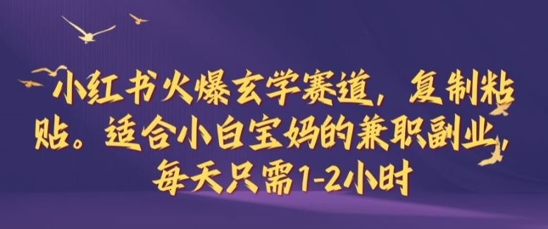 小红书火爆玄学赛道，复制粘贴，适合小白宝妈的兼职副业，每天只需1-2小时【揭秘】-玩备项目资源网