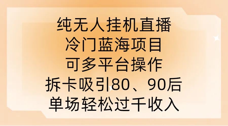 纯无人挂JI直播，冷门蓝海项目，可多平台操作，拆卡吸引80、90后，单场轻松过千收入【揭秘】-玩备项目资源网