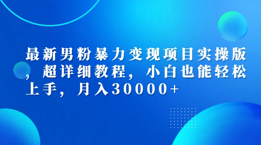 （12661期）最新男粉暴力变现项目实操版，超详细教程，小白也能轻松上手，月入30000+-玩备项目资源网