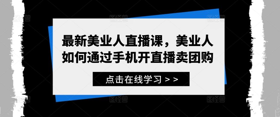 最新美业人直播课，美业人如何通过手机开直播卖团购-玩备项目资源网