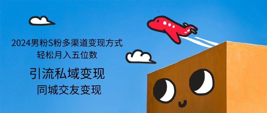 （12664期）2024男粉S粉多渠道变现方式轻松月入五位数-玩备项目资源网