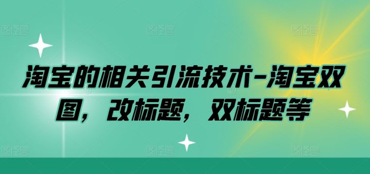淘宝的相关引流技术-淘宝双图，改标题，双标题等-玩备项目资源网