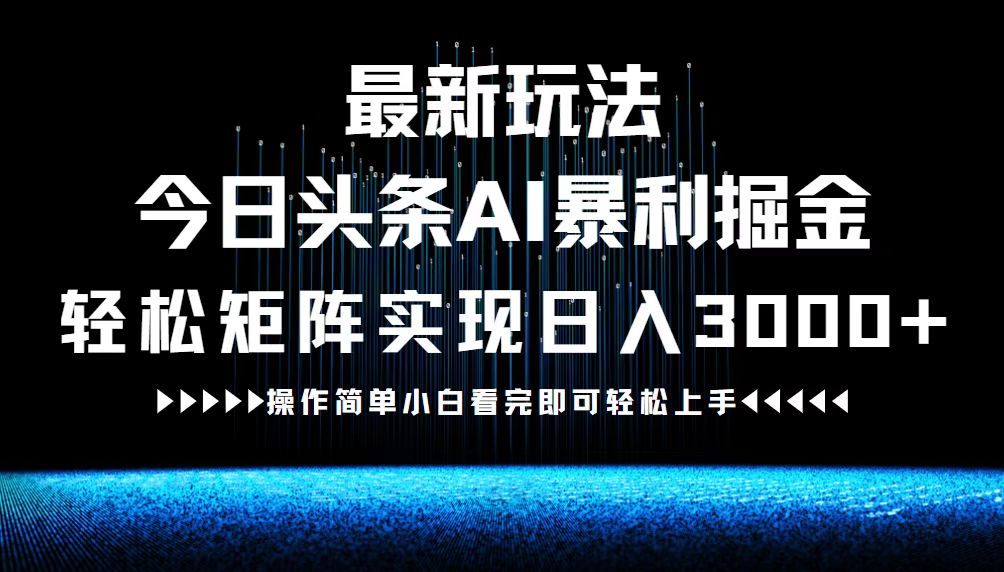 （12678期）最新今日头条AI暴利掘金玩法，轻松矩阵日入3000+-玩备项目资源网