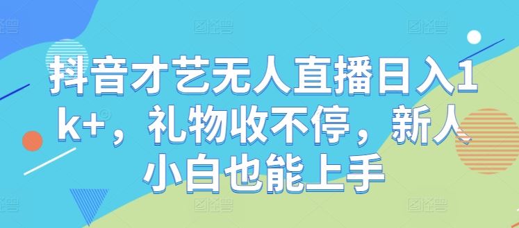 抖音才艺无人直播日入1k+，礼物收不停，新人小白也能上手【揭秘】-玩备项目资源网