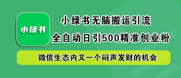 小绿书无脑搬运引流，全自动日引500精准创业粉，微信生态内又一个闷声发财的机会【揭秘】-玩备项目资源网