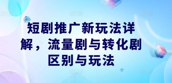 短剧推广新玩法详解，流量剧与转化剧区别与玩法-玩备项目资源网