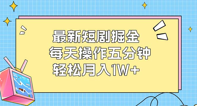 （12692期）最新短剧掘金：每天操作五分钟，轻松月入1W+-玩备项目资源网
