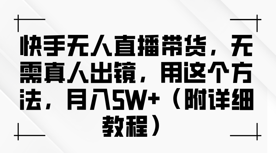 快手无人直播带货，无需真人出镜，用这个方法，月入5W+（附详细教程）-玩备项目资源网