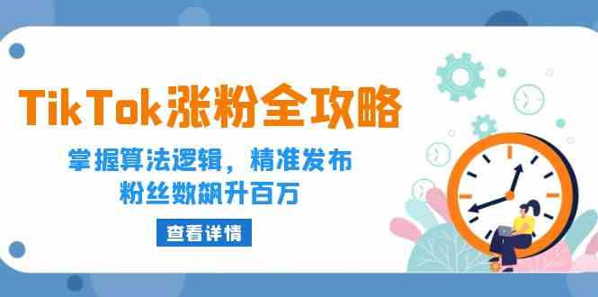 TikTok涨粉全攻略：掌握算法逻辑，精准发布，粉丝数飙升百万-玩备项目资源网